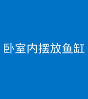 宣城阴阳风水化煞一百四十七——卧室内摆放鱼缸